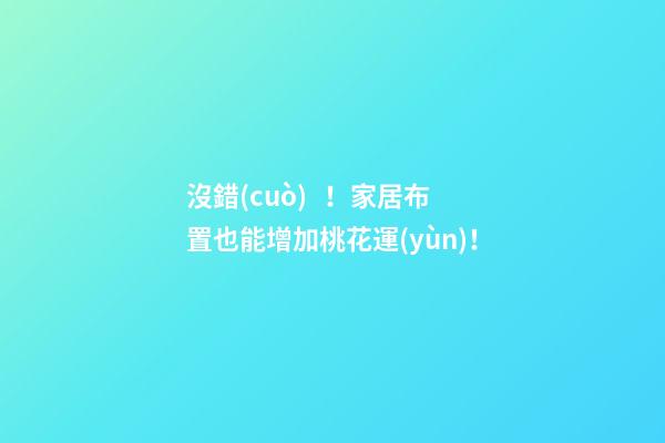 沒錯(cuò)！家居布置也能增加桃花運(yùn)！
